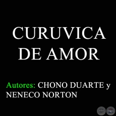 CURUVICA DE AMOR - Autores: CHONO DUARTE y NENECO NORTON